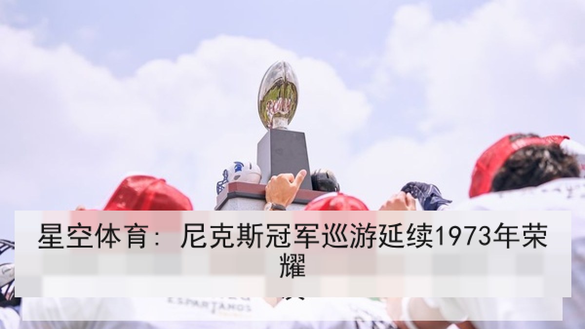 星空体育: 尼克斯冠军巡游延续1973年荣耀