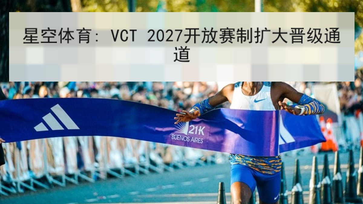 星空体育: VCT 2027开放赛制扩大晋级通道