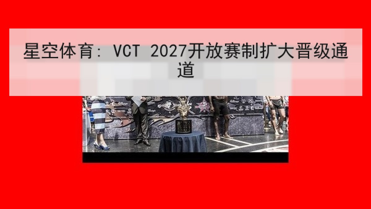 星空体育: VCT 2027开放赛制扩大晋级通道