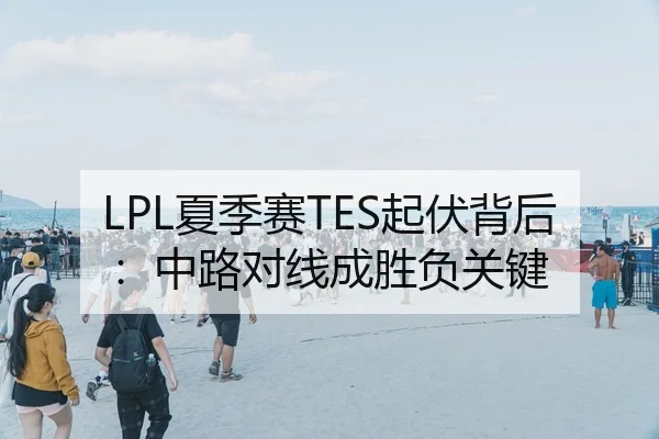 LPL夏季赛TES起伏背后：中路对线成胜负关键