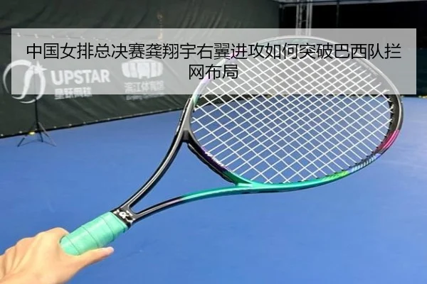 中国女排总决赛龚翔宇右翼进攻如何突破巴西队拦网布局