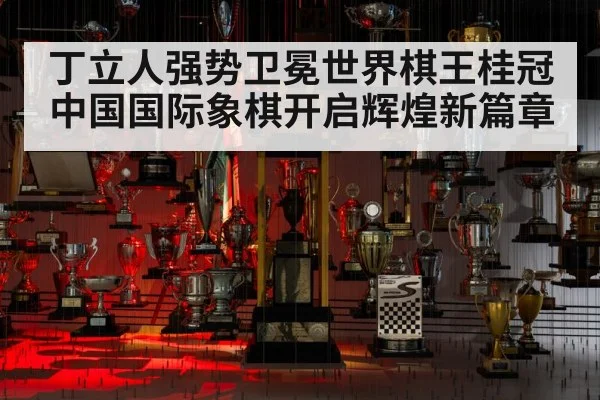 丁立人强势卫冕世界棋王桂冠 中国国际象棋开启辉煌新篇章