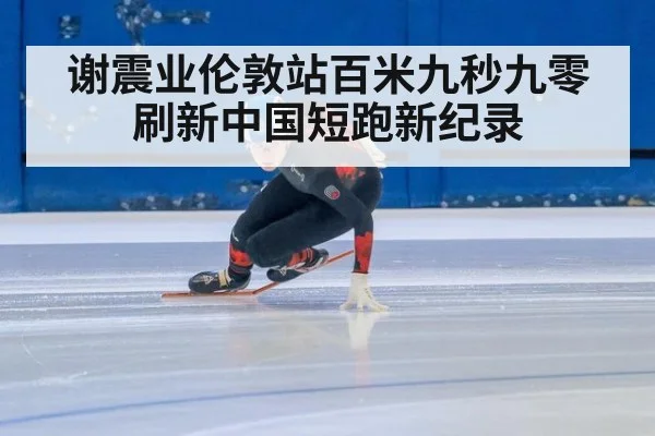 谢震业伦敦站百米九秒九零刷新中国短跑新纪录
