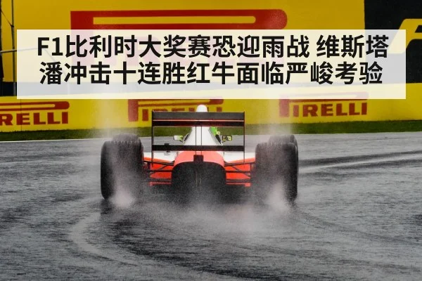F1比利时大奖赛恐迎雨战 维斯塔潘冲击十连胜红牛面临严峻考验