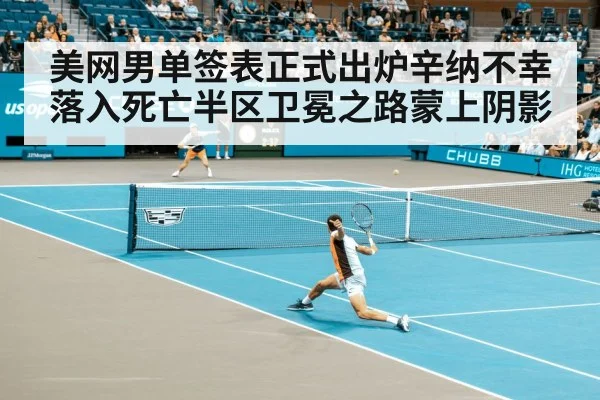 美网男单签表正式出炉辛纳不幸落入死亡半区卫冕之路蒙上阴影