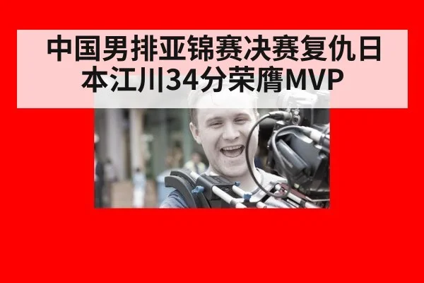 中国男排亚锦赛决赛复仇日本江川34分荣膺MVP