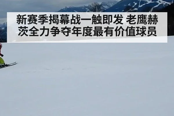 新赛季揭幕战一触即发 老鹰赫茨全力争夺年度最有价值球员