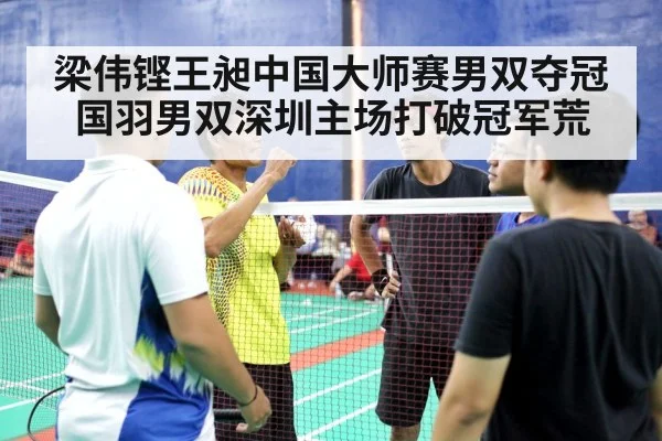 梁伟铿王昶中国大师赛男双夺冠 国羽男双深圳主场打破冠军荒