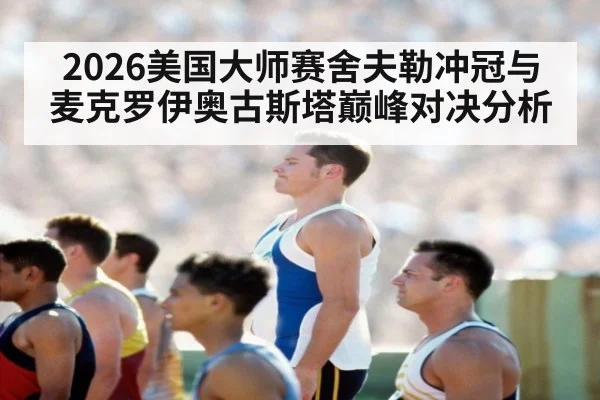 2026美国大师赛舍夫勒冲冠与麦克罗伊奥古斯塔巅峰对决分析
