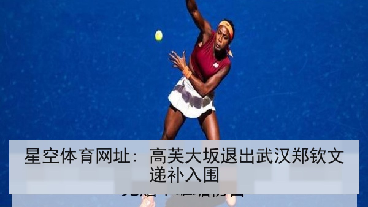 星空体育网址: 高芙大坂退出武汉郑钦文递补入围